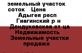 земельный участок 30 соток › Цена ­ 150 000 - Адыгея респ., Гиагинский р-н, Дондуковская ст-ца Недвижимость » Земельные участки продажа   